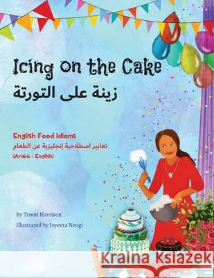 Icing on the Cake - English Food Idioms (Arabic-English) Troon Harrison Joyeeta Neogi Mahi Adel 9781951787202 Language Lizard, LLC