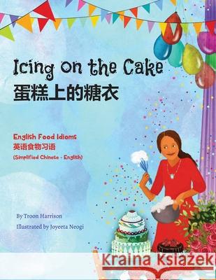 Icing on the Cake - English Food Idioms (Simplified Chinese-English): 蛋糕上的糖衣 Harrison, Troon 9781951787356 Language Lizard, LLC