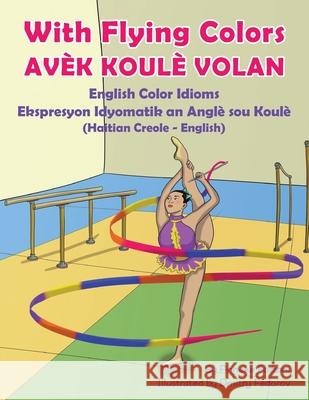 With Flying Colors - English Color Idioms (Haitian Creole-English): Avèk Koulè Volan Forzani, Anneke 9781951787479 Language Lizard, LLC
