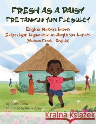 Fresh as a Daisy - English Nature Idioms (Haitian Creole-English): Fre Tankou Yon Flè Solèy Costa, Diane 9781951787509 Language Lizard, LLC