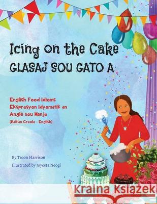 Icing on the Cake - English Food Idioms (Haitian Creole-English): Glasaj Sou Gato A Troon Harrison Joyeeta Neogi Joel Thony Desir 9781951787516 Language Lizard, LLC