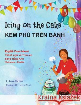 Icing on the Cake - English Food Idioms (Vietnamese-English): Kem PhỦ Trên Bánh Harrison, Troon 9781951787585 Language Lizard, LLC
