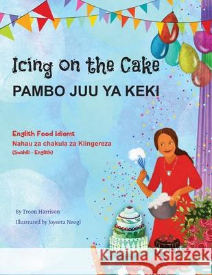 Icing on the Cake - English Food Idioms (Swahili-English): Pambo Juu YA Keki Troon Harrison Joyeeta Neogi Emmanuel Ikapesi 9781951787837