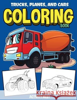 Trucks, Planes, and Cars Coloring Book: Activity Book for Toddlers, Preschoolers, Boys, Girls & Kids Ages 2-4, 4-6, 6-8 Activity Nest 9781951791124 Drip Digital