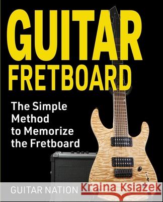 Guitar Fretboard: The Simple Method to Memorize the Fretboard Guitar Nation 9781951791452 Drip Digital