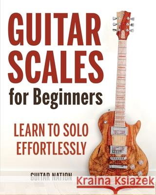 Guitar Scales for Beginners: Learn to Solo Effortlessly Guitar Nation 9781951791674 Drip Digital