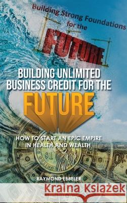 Building Unlimited Business Credit For the Future Raymond Ebbeler 9781951795221 Folioavenue Publishing Service