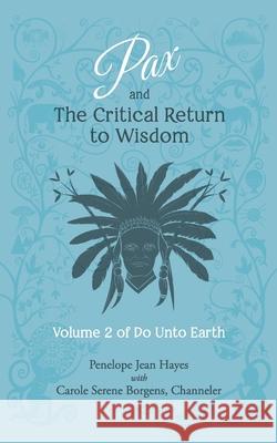 Pax and the Critical Return to Wisdom: Volume 2 of Do Unto Earth Carole Serene Borgens Penelope Jean Hayes 9781951805050 Waterside Productions