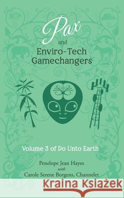 Pax and Enviro-Tech Gamechangers: Volume 3 of Do Unto Earth Carole Serene Borgens Penelope Jean Hayes 9781951805074