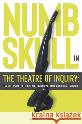 Numbskull in the Theatre of Inquiry: Transforming Self, Friends, Organizations, and Social Science William R. Torbert 9781951805418