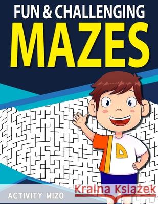 Fun & Challenging Mazes: Fun-Filled Problem-Solving Exercises for Kids Ages 8-12 Activity Wizo 9781951806132 Spotlight Media