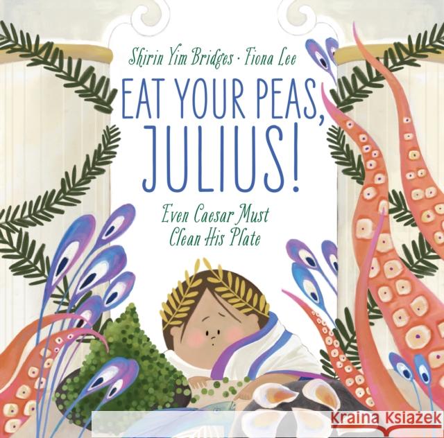 Eat Your Peas, Julius!: Even Caesar Must Clean His Plate Shirin Yim Bridges Fiona Lee 9781951836481 Cameron & Company Inc