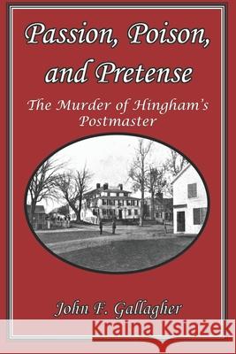 Passion, Poison, and Pretense: The Murder of Hingham's Postmaster John F. Gallagher 9781951854140 Riverhaven Books