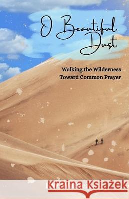 O Beautiful Dust: Walking the Wilderness Toward Common Prayer Rw Walker 9781951882198