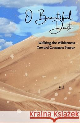 O Beautiful Dust: Walking the Wilderness Toward Common Prayer Rw Walker 9781951882198 Squirrel House Publishing