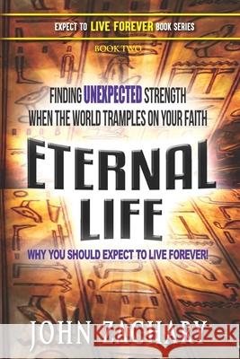 Eternal Life - Why you should expect to live forever: Finding unexpected strength when the world tramples on your faith! John Zachary 9781951885045 Harvard House