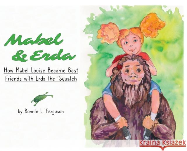 Mabel & Erda: How Mabel Louise Became Best Friends with Erda the 'Squatch Bonnie L. Ferguson 9781951890087 Warner House Press