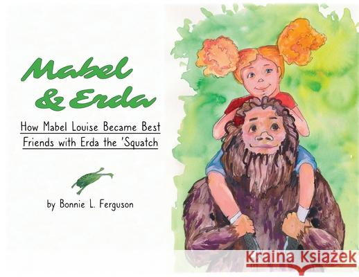 Mabel & Erda: How Mabel Louise Became Best Friends with Erda the 'Squatch Bonnie L. Ferguson 9781951890100 Warner House Press