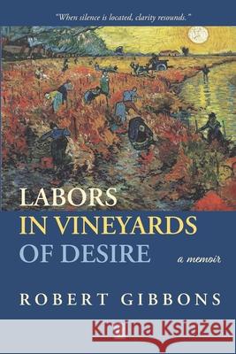 Labors In Vineyards Of Desire: A memoir Robert Gibbons 9781951896508