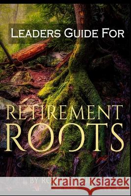 Leaders Guide For Retirement Roots Robert S. Laura 9781951915100 Retirement Project