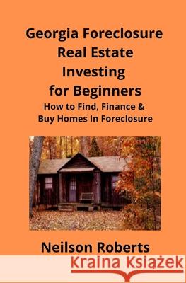 Foreclosure Investing in Georgia Real Estate for Beginners: How to Find & Finance Foreclosed Properties Neilson Roberts Brian Mahoney 9781951929077 Mahoneyproducts