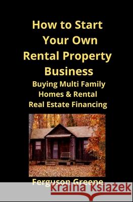 How to Start Your Own Rental Property Business: Buying Multi Family Homes & Rental Real Estate Financing Ferguson Greene Brian Mahoney 9781951929169 Mahoneyproducts
