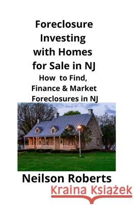 Foreclosure Investing with Homes for Sale in NJ: How to Find, Finance & Market Foreclosures in NJ Neilson Roberts 9781951929183 Mahoneyproducts