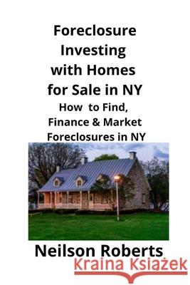 Foreclosure Investing with Homes for Sale in NY: How to Find, Finance & Market Foreclosures in NY Neilson Roberts 9781951929190 Mahoneyproducts