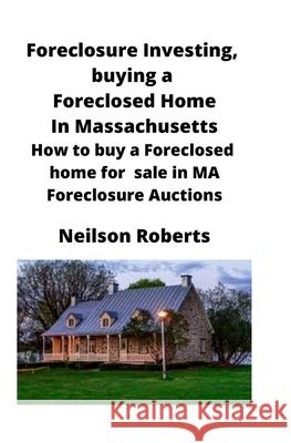 Foreclosure Investing, buying a Foreclosed Home in Massachusetts: How to buy a Foreclosed home for sale in MA Foreclosure Auctions Neilson Roberts 9781951929244 Mahoneyproducts