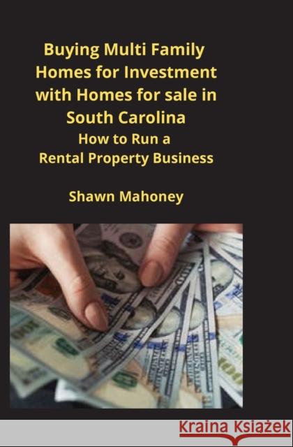 Buying Multi Family Homes for Investment with Homes for sale in South Carolina: How to Run a Rental Property Business Shawn Mahoney 9781951929442 Mahoneyproducts