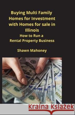 Buying Multi Family Homes for Investment with Homes for sale in Illinois: How to Run a Rental Property Business Shawn Mahoney 9781951929503 Mahoneyproducts