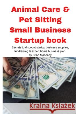 Animal Care & Pet Sitting Small Business Startup book Brian Mahoney 9781951929541 Mahoneyproducts