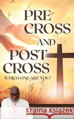 Pre-Cross and Post Cross: Which one are you? Pastor T. D. Herron 9781951932343 Legaia Books Online Inc