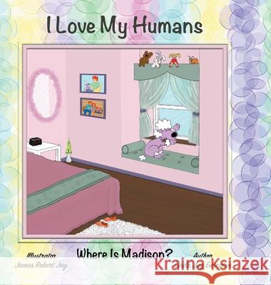 I Love My Humans: Where Is Madison? Linda Jay Ewington James Robert Jay 9781951932435 Legaia Books Online Inc