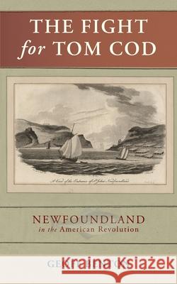 The Fight for Tom Cod: Newfoundland in the American Revolution Geoff Benton 9781951937225 Epigraph Publishing