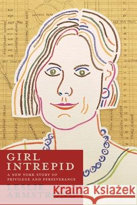 Girl Intrepid: A New York Story of Privilege and Perseverance Leslie Armstrong 9781951937232