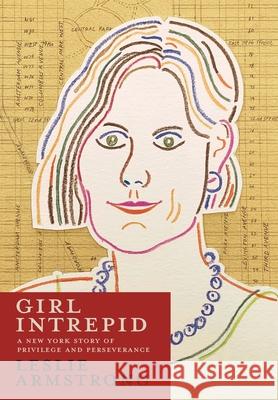 Girl Intrepid: A New York Story of Privilege and Perseverance Leslie Armstrong 9781951937249 Epigraph Publishing