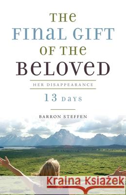 The Final Gift of the Beloved: Her Disappearance-13 Days Barron Steffen 9781951937348