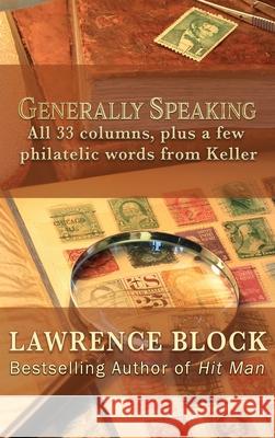 Generally Speaking: All 33 columns, plus a few philatelic words from Keller Lawrence Block 9781951939458 LB Productions