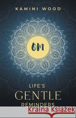 Om: Life's Gentle Reminders Kamini Wood 9781951943011