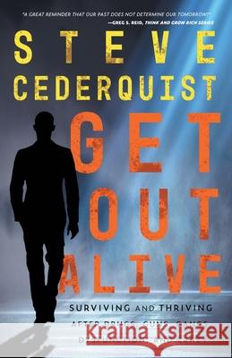 Get Out Alive: Surviving and Thriving After Drugs, Guns, Gangs, Dysfunction and Crazy Steve Cederquist 9781951943509 Hybrid Global Publishing