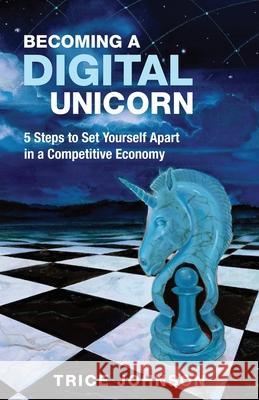 Becoming a Digital Unicorn: 5 Steps to Set Yourself Apart in a Competitive Economy Trice Johnson 9781951943677 Hybrid Global Publishing