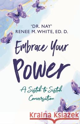 Embrace Your Power: A Sistah to Sistah Conversation Renee M. White 9781951943981