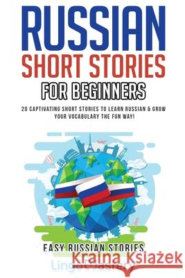 Russian Short Stories for Beginners: 20 Captivating Short Stories to Learn Russian & Grow Your Vocabulary the Fun Way! Lingo Mastery 9781951949006 Lingo Mastery