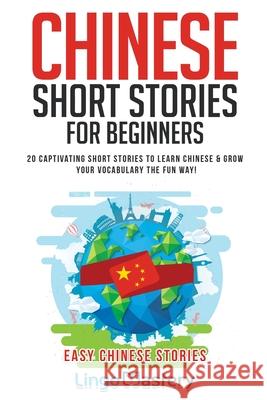 Chinese Short Stories For Beginners: 20 Captivating Short Stories to Learn Chinese & Grow Your Vocabulary the Fun Way! Lingo Mastery 9781951949044 Lingo Mastery