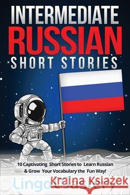 Intermediate Russian Short Stories: 10 Captivating Short Stories to Learn Russian & Grow Your Vocabulary the Fun Way! Lingo Mastery 9781951949099 Lingo Mastery