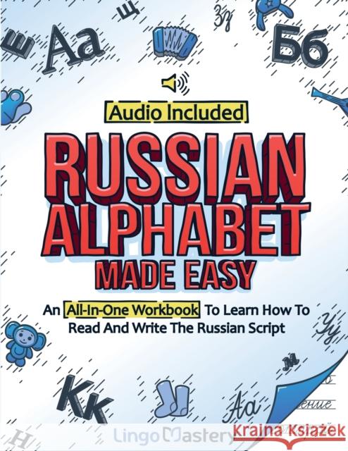 Russian Alphabet Made Easy: An All-In-One Workbook To Learn How To Read And Write The Russian Script [Audio Included] Lingo Mastery 9781951949310 Lingo Mastery
