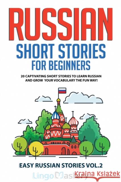 Russian Short Stories for Beginners: 20 Captivating Short Stories to Learn Russian & Grow Your Vocabulary the Fun Way! Lingo Mastery 9781951949334 Lingo Mastery