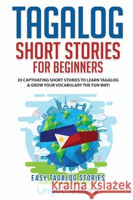 Tagalog Short Stories for Beginners: 20 Captivating Short Stories to Learn Tagalog & Grow Your Vocabulary the Fun Way! Lingo Mastery 9781951949358 Lingo Mastery