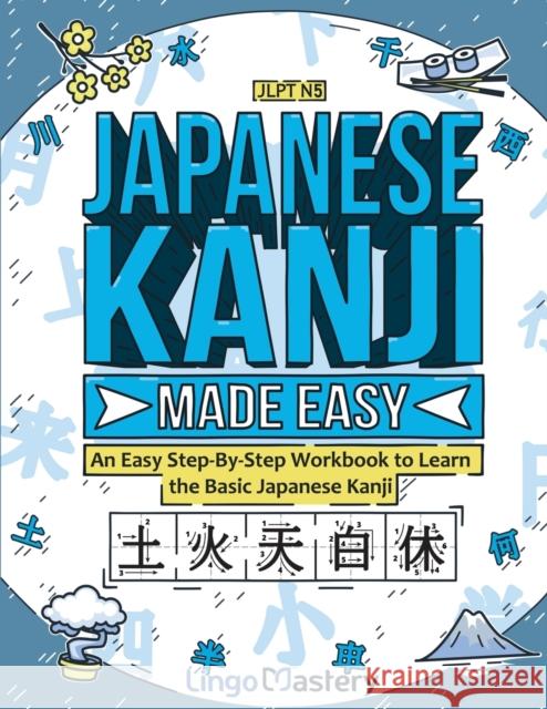 Japanese Kanji Made Easy: An Easy Step-By-Step Workbook to Learn the Basic Japanese Kanji (JLPT N5) Lingo Mastery 9781951949693 Lingo Mastery